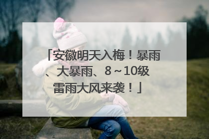 安徽明天入梅！暴雨、大暴雨、8～10级雷雨大风来袭！