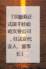 宗馥莉正式接手娃哈哈实业公司，任法定代表人、董事长