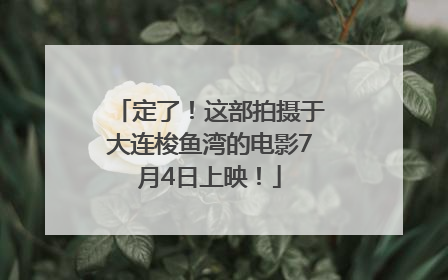 定了！这部拍摄于大连梭鱼湾的电影7月4日上映！