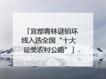 宜都青林谜镇环线入选全国“十大最美农村公路”
