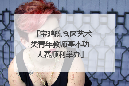 宝鸡陈仓区艺术类青年教师基本功大赛顺利举办