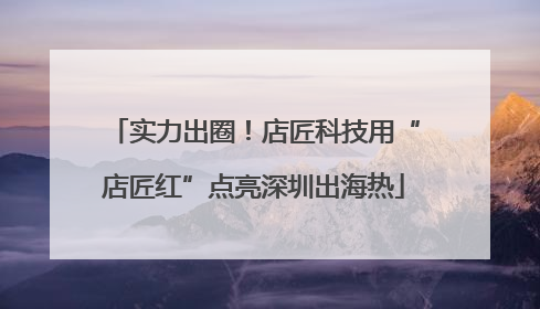 实力出圈！店匠科技用“店匠红”点亮深圳出海热