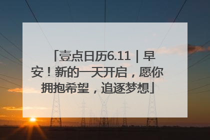 壹点日历6.11｜早安！新的一天开启，愿你拥抱希望，追逐梦想