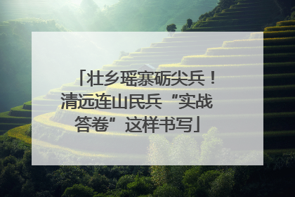 壮乡瑶寨砺尖兵！清远连山民兵“实战答卷”这样书写