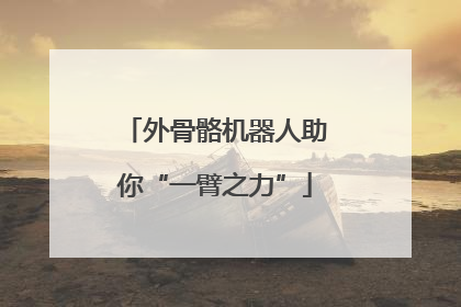 外骨骼机器人助你“一臂之力”