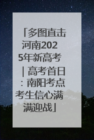 多图直击河南2025年新高考｜高考首日：南阳考点考生信心满满迎战