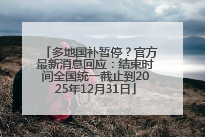 多地国补暂停？官方最新消息回应：结束时间全国统一截止到2025年12月31日