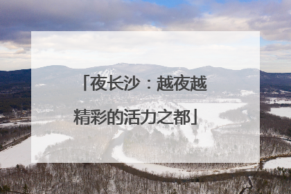 夜长沙：越夜越精彩的活力之都