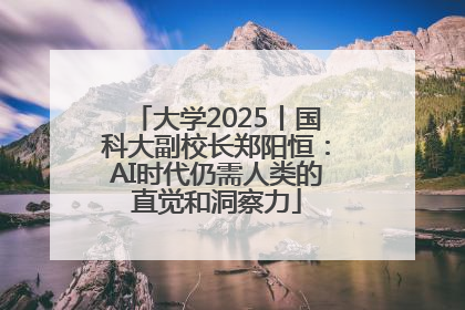 大学2025丨国科大副校长郑阳恒：AI时代仍需人类的直觉和洞察力