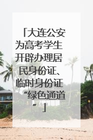 大连公安为高考学生开辟办理居民身份证、临时身份证“绿色通道”