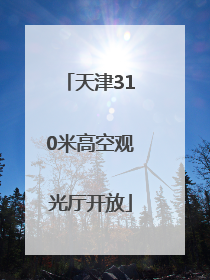 天津310米高空观光厅开放