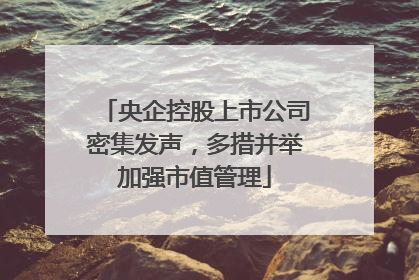 央企控股上市公司密集发声，多措并举加强市值管理