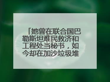 她曾在联合国巴勒斯坦难民救济和工程处当秘书，如今却在加沙垃圾堆中找吃的