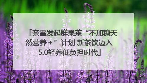 奈雪发起鲜果茶“不加糖天然营养＋”计划 新茶饮迈入5.0轻养低负担时代
