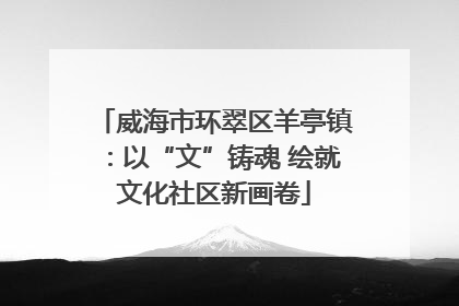 威海市环翠区羊亭镇：以“文”铸魂 绘就文化社区新画卷
