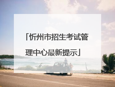 忻州市招生考试管理中心最新提示
