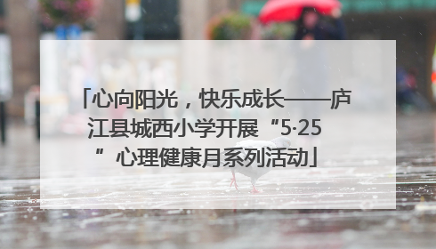 心向阳光，快乐成长——庐江县城西小学开展“5·25”心理健康月系列活动