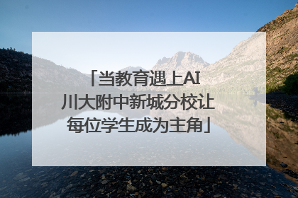 当教育遇上AI 川大附中新城分校让每位学生成为主角