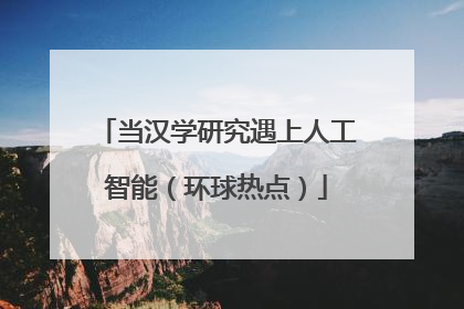 当汉学研究遇上人工智能（环球热点）