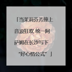 当茉莉芬芳撞上音浪狂欢 统一阿萨姆在长沙写下 “好心情公式”