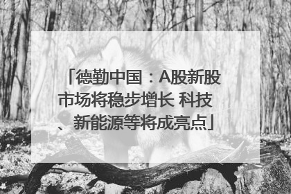 德勤中国：A股新股市场将稳步增长 科技、新能源等将成亮点