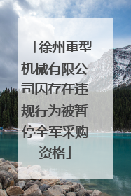 徐州重型机械有限公司因存在违规行为被暂停全军采购资格