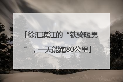 徐汇滨江的“铁骑暖男”，一天能跑80公里
