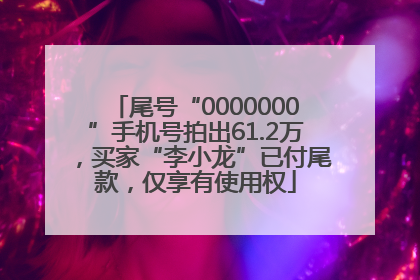 尾号“0000000”手机号拍出61.2万，买家“李小龙”已付尾款，仅享有使用权