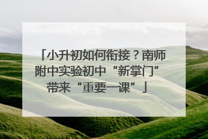 小升初如何衔接？南师附中实验初中“新掌门”带来“重要一课”
