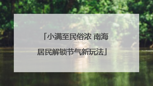 小满至民俗浓 南海居民解锁节气新玩法