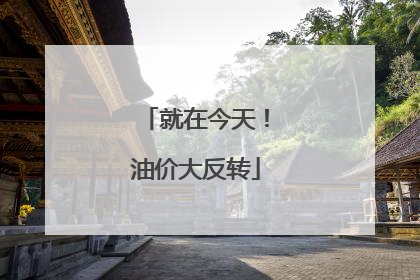 就在今天！油价大反转