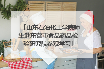 山东石油化工学院师生赴东营市食品药品检验研究院参观学习