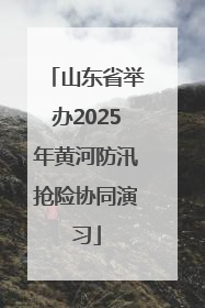 山东省举办2025年黄河防汛抢险协同演习