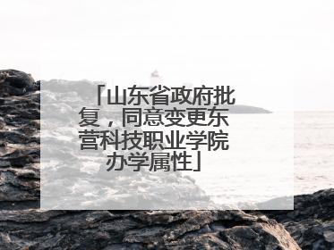 山东省政府批复，同意变更东营科技职业学院办学属性