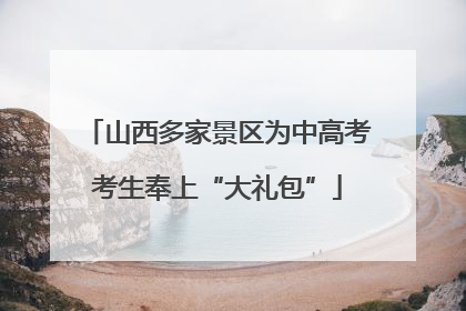 山西多家景区为中高考考生奉上“大礼包”