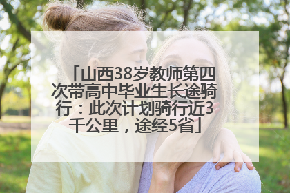 山西38岁教师第四次带高中毕业生长途骑行：此次计划骑行近3千公里，途经5省