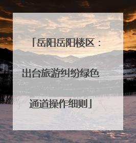 岳阳岳阳楼区：出台旅游纠纷绿色通道操作细则
