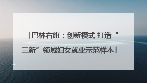 巴林右旗：创新模式 打造“三新”领域妇女就业示范样本