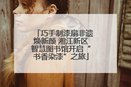 巧手制漆扇非遗焕新颜 湘江新区智慧图书馆开启“书香染漆”之旅