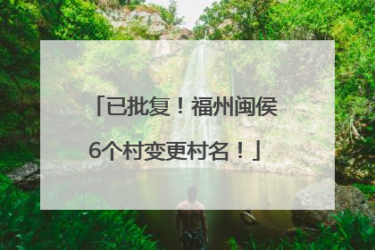 已批复！福州闽侯6个村变更村名！