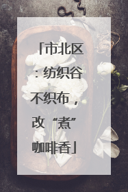 市北区：纺织谷不织布，改“煮”咖啡香