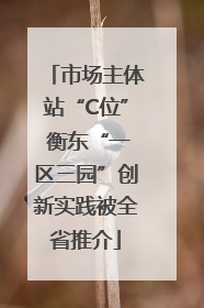 市场主体站“C位” 衡东“一区三园”创新实践被全省推介