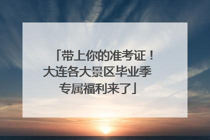 带上你的准考证！大连各大景区毕业季专属福利来了