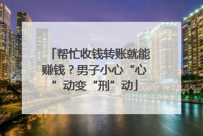 帮忙收钱转账就能赚钱？男子小心“心”动变“刑”动