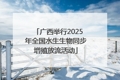 广西举行2025年全国水生生物同步增殖放流活动