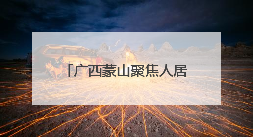 广西蒙山聚焦人居环境和产业融合 培育乡村“内在美”