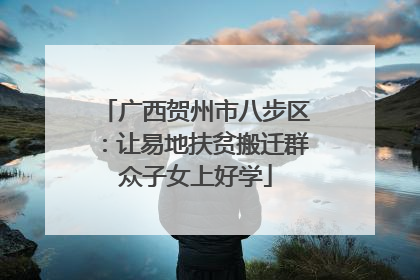 广西贺州市八步区：让易地扶贫搬迁群众子女上好学