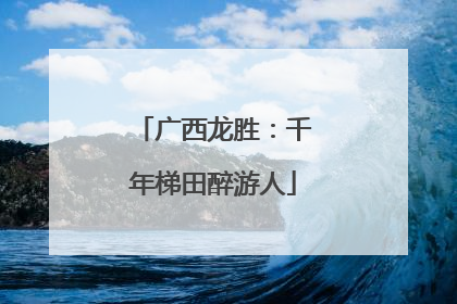 广西龙胜：千年梯田醉游人