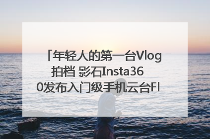 年轻人的第一台Vlog拍档 影石Insta360发布入门级手机云台Flow 2_深圳新闻网