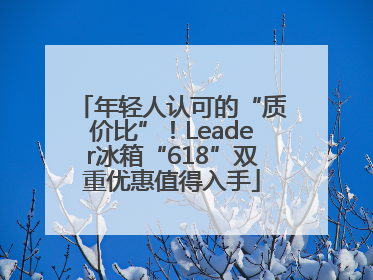 年轻人认可的“质价比”！Leader冰箱“618”双重优惠值得入手